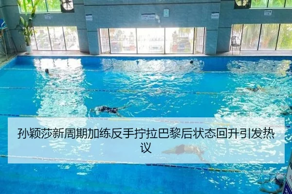 孙颖莎新周期加练反手拧拉巴黎后状态回升引发热议